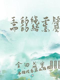 玉的绳子脖子后面的结怎么绑