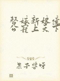 替嫁新娘亿万老公宠上天下载