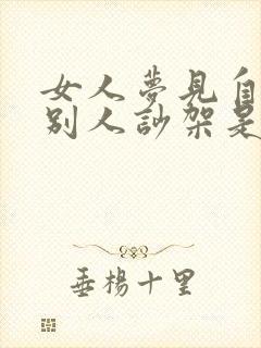 女人梦见自己和别人吵架是什么预兆