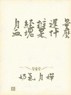 月经推迟量少有血块是什么原因