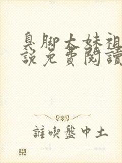 臭脚太妹祖宗小说免费阅读全文