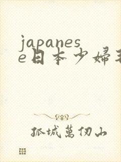 japanese日本少妇毛茸茸