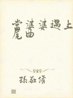 当婆婆遇上妈片尾曲