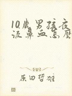 10岁男孩夜里流鼻血怎么回事