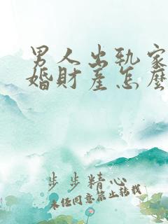 男人出轨家暴离婚财产怎么分配