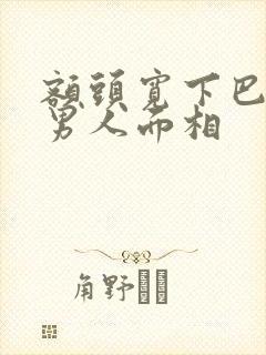 额头宽下巴短的男人面相