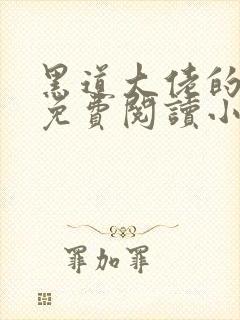 黑道大佬的养子免费阅读小说全文