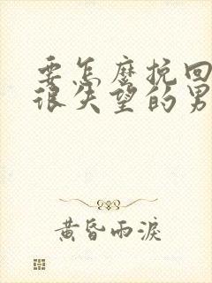 要怎么挽回对我很失望的男人