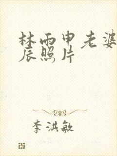 林雨申老婆杨雨辰照片