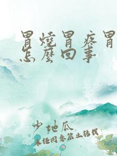 胃烧胃疼胃胀是怎么回事