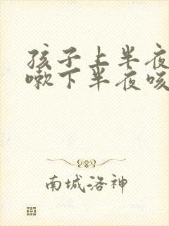 孩子上半夜不咳嗽下半夜咳嗽是什么原因