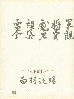 电视剧将军在上全集免费观看