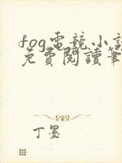 fog电竞小说免费阅读笔趣阁未删减版
