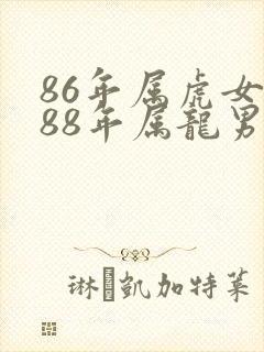 86年属虎女和88年属龙男相配吗