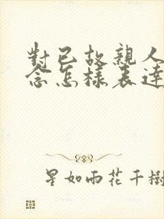 对已故亲人的怀念怎样表达