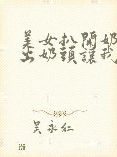 美女扒开奶罩露出奶头让我吃