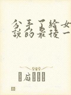 分手了给女朋友说的最后一段话