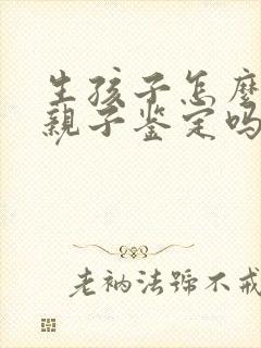 生孩子怎么要做亲子鉴定吗