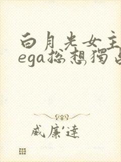 白月光女主omega总想独占我