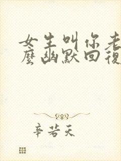 女生叫你老公怎么幽默回复