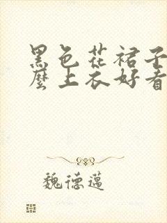 黑色花裙子配什么上衣好看