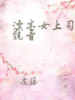 漂亮女上司在线观看