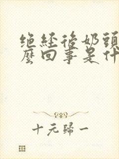 绝经后奶头疼怎么回事是什么原因