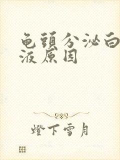 龟头分泌白色脓液原因