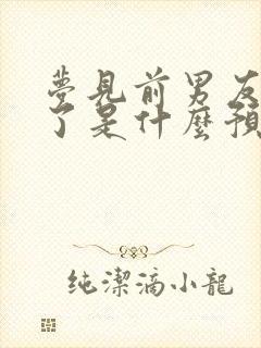 梦见前男友分手了是什么预兆