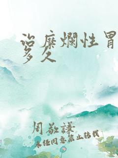 治糜烂性胃炎要多久