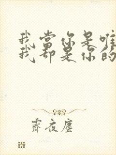 我当你是唯一,我却是你的之一