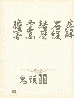 胆囊结石疼的厉害怎么缓解