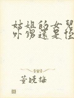 姑姐的女儿是叫外甥还是侄女