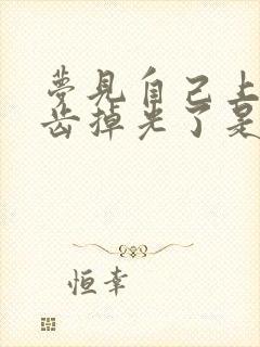 梦见自己上边牙齿掉光了是什么征兆