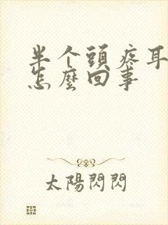 半个头疼耳朵疼怎么回事