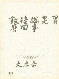 饭后总是胃胀怎么回事