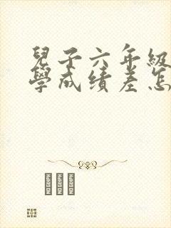 儿子六年级了数学成绩差怎么办呢