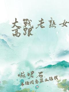 大战老熟女丝袜高跟