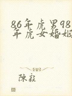 86年虎男98年虎女婚姻相配吗