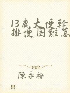 13岁大便干硬排便困难怎么办