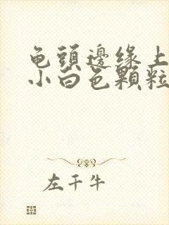 龟头边缘上面长小白色颗粒