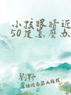 小孩眼睛近视250度怎么办