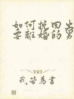 如何挽回出轨想要离婚的男人