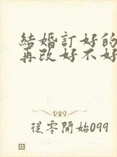 结婚订好的日子再改好不好