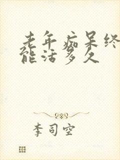 老年痴呆终末期能活多久