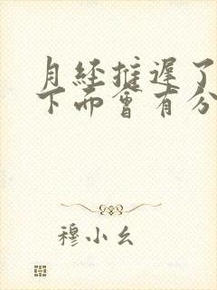 月经推迟了三天下面会有分泌物怎么回事