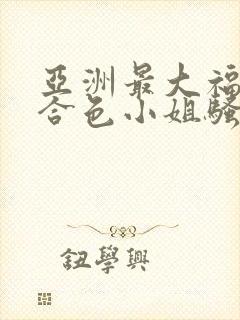 亚洲最大福利综合色小姐骚气冲天