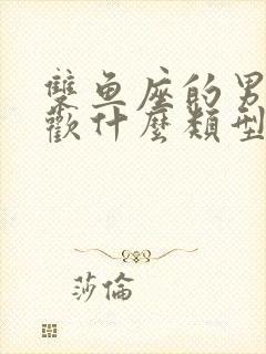 双鱼座的男生喜欢什么类型的女生