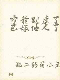 霍爷别虐了夫人已嫁他人了大结局