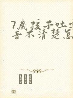 7岁孩子吐字发音不清楚怎么办